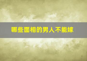 哪些面相的男人不能嫁,男生什么面相不能嫁