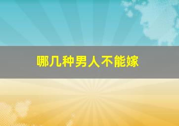 哪几种男人不能嫁,哪几种男人不能嫁给