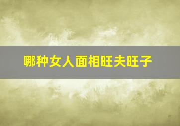 哪种女人面相旺夫旺子,旺夫相这十种面相的女人最旺夫