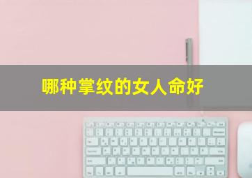 哪种掌纹的女人命好,什么掌纹的女人命最好?