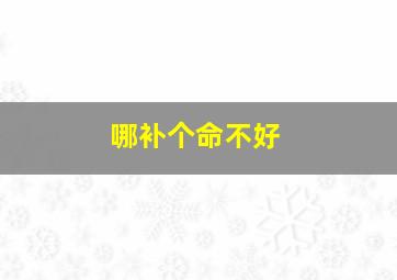 哪补个命不好,命中缺什么就要补什么吗?