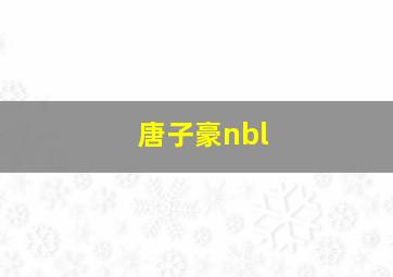 唐子豪nbl,唐子豪为什么没打出来