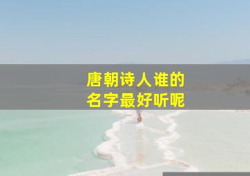 唐朝诗人谁的名字最好听呢,10位唐朝诗人的名字