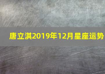 唐立淇2019年12月星座运势,唐立淇2024年十二星座运势