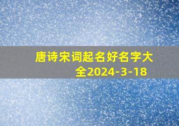 唐诗宋词起名好名字大全2024-3-18,唐诗宋词起名好名字大全网名怎么取