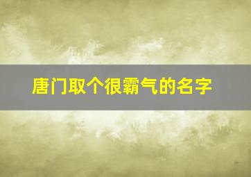 唐门取个很霸气的名字,个性的唐门名字