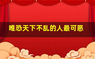 唯恐天下不乱的人最可恶,唯恐天下不乱的人最可恶的是