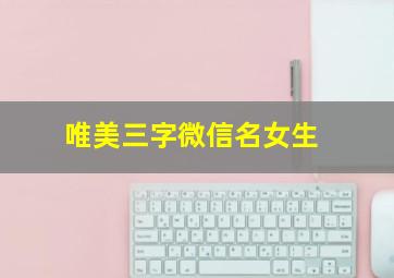 唯美三字微信名女生,三字微信昵称女清新淡雅