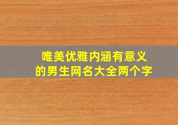 唯美优雅内涵有意义的男生网名大全两个字,唯美优雅内涵有意义的男生网名大全两个字霸气