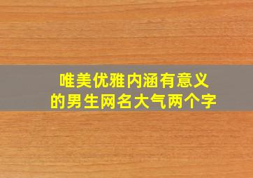 唯美优雅内涵有意义的男生网名大气两个字,男生有深意和意境的网名两个字