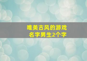 唯美古风的游戏名字男生2个字,游戏名字大全古风2个字有诗意的2字名字