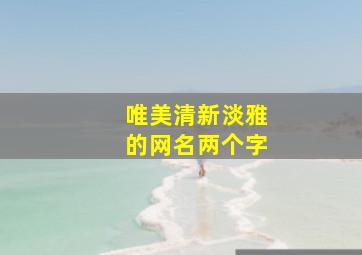 唯美清新淡雅的网名两个字,好听的女生圈名两个字_两个字的网名唯美清纯