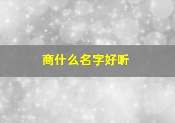 商什么名字好听,商什么名字好听男孩