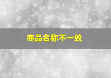 商品名称不一致,商品名称与实际不符