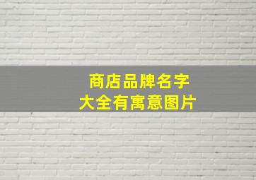 商店品牌名字大全有寓意图片,商店的牌子可以取什么名字好