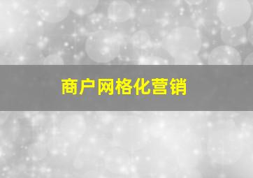 商户网格化营销,网格化营销作战图