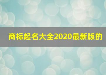 商标起名大全2020最新版的,好寓意的商标名字四个字