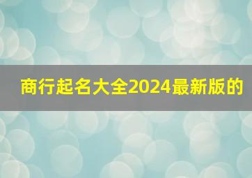 商行起名大全2024最新版的,商行起名大全商名典