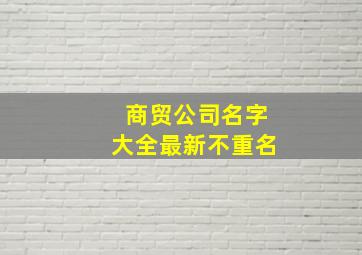 商贸公司名字大全最新不重名,商贸公司名字大全最新不重名