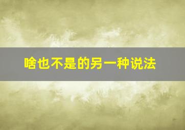 啥也不是的另一种说法,啥也不是的下一句