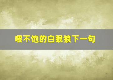 喂不饱的白眼狼下一句,喂不饱的狼表情包