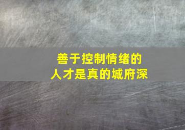 善于控制情绪的人才是真的城府深,城府极深的人往往都有这三个特征