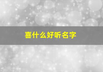 喜什么好听名字,喜的名字含义是什么意思