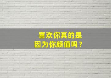 喜欢你真的是因为你颜值吗？