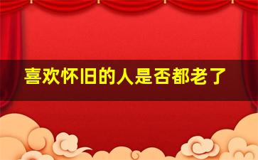 喜欢怀旧的人是否都老了