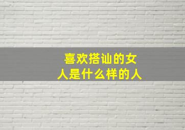 喜欢搭讪的女人是什么样的人,喜欢搭讪的女人好不好