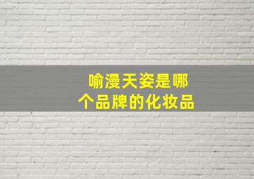 喻漫天姿是哪个品牌的化妆品,喻漫天姿童颜喷雾的价格