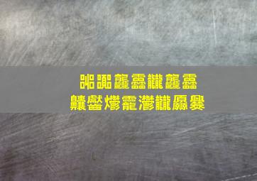 嘂嚻龘靐龖龘靐齉齾爩龗灪龖厵爨,嘂嚻龘靐龖龘靐齉齾爩龗灪龖厵爨读音