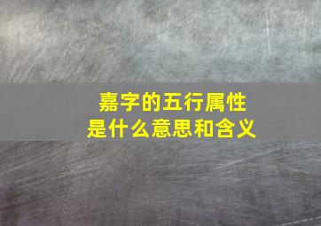 嘉字的五行属性是什么意思和含义,嘉字五行属什么嘉在五行中属什么