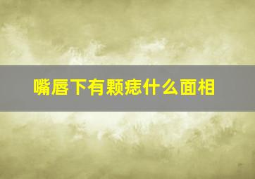 嘴唇下有颗痣什么面相