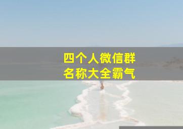 四个人微信群名称大全霸气,四个人微信群名称大全霸气男