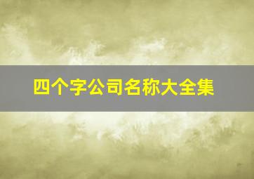 四个字公司名称大全集,四个字的公司名称大全简单大气免费