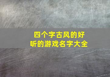 四个字古风的好听的游戏名字大全,四个字古风的好听的游戏名字大全女