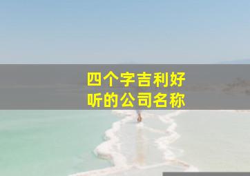 四个字吉利好听的公司名称,四个字 公司名