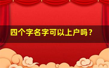 四个字名字可以上户吗？,起四个字的名字可以上户口吗