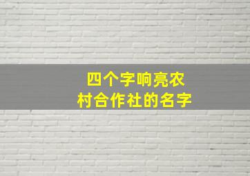 四个字响亮农村合作社的名字,好听的养殖合作社名字大全