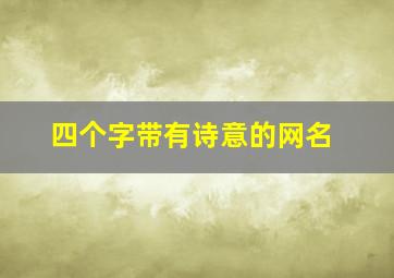 四个字带有诗意的网名,四个字的名字诗意有诗意的四字网名精选