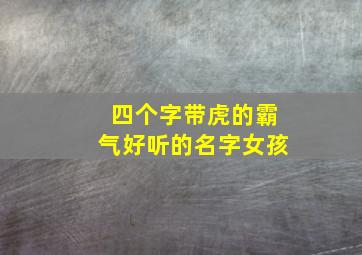 四个字带虎的霸气好听的名字女孩,带虎字四字唯美成语