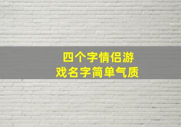 四个字情侣游戏名字简单气质,4个字情侣游戏名带诗意