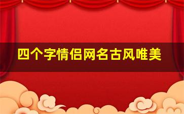 四个字情侣网名古风唯美,四个字的情侣网名古风四个字的情侣古风网名