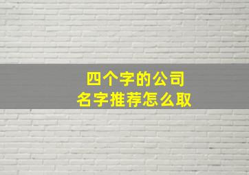 四个字的公司名字推荐怎么取,公司取名字参考四个字公司取名带解释