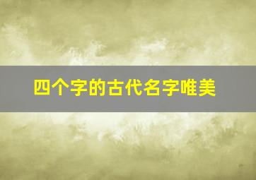 四个字的古代名字唯美,四个字的古文名字