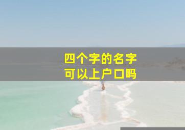 四个字的名字可以上户口吗