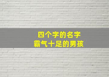 四个字的名字霸气十足的男孩,男孩的名字大全霸气十足