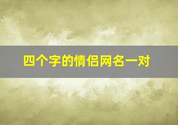 四个字的情侣网名一对,四个字情侣网名简单气质