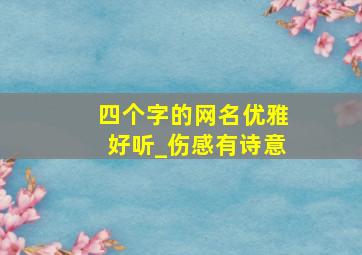 四个字的网名优雅好听_伤感有诗意